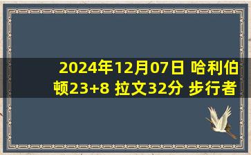 2024年12月07日 哈利伯顿23+8 拉文32分 步行者6人15+击败公牛结束4连败